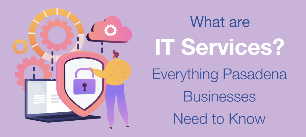 What are IT Services - everything Pasadena businesses need to know