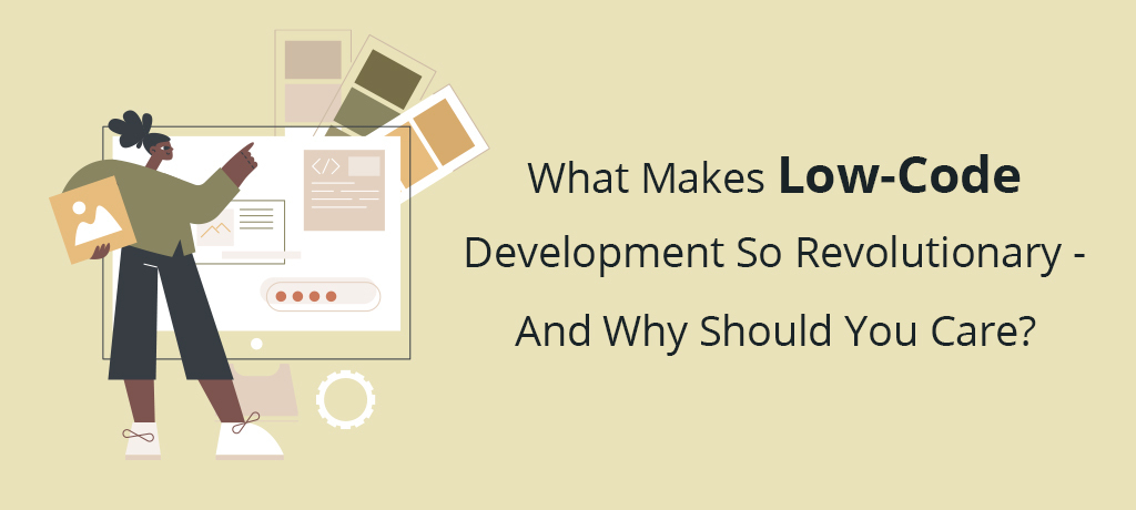 What Makes Low Code Development so Revolutionary - and why should you care